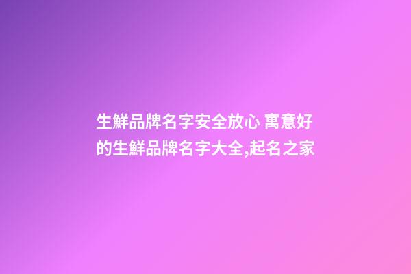 生鮮品牌名字安全放心 寓意好的生鮮品牌名字大全,起名之家-第1張-商標起名-玄機派